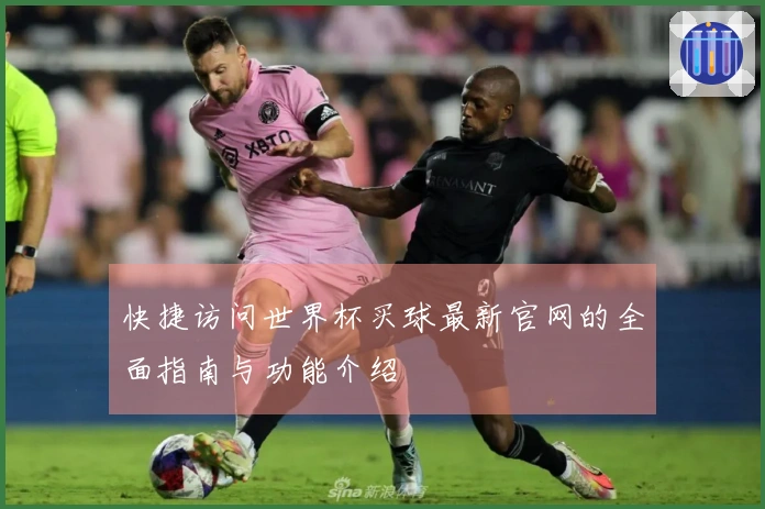 快捷访问世界杯买球最新官网的全面指南与功能介绍