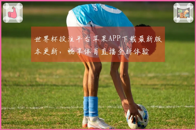 世界杯投注平台苹果APP下载最新版本更新，畅享体育直播全新体验