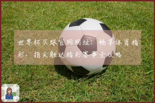 世界杯买球官网网址：畅享体育精彩，指尖触达精彩赛事全攻略