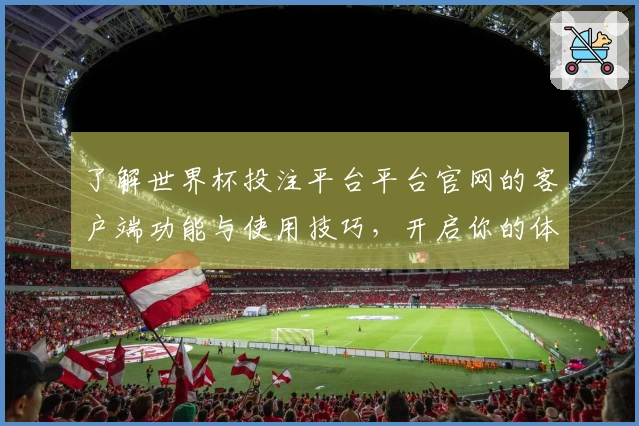 了解世界杯投注平台平台官网的客户端功能与使用技巧，开启你的体育直播体验