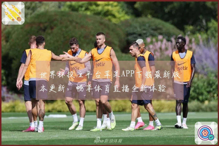 世界杯投注平台苹果APP下载最新版本更新，畅享体育直播全新体验