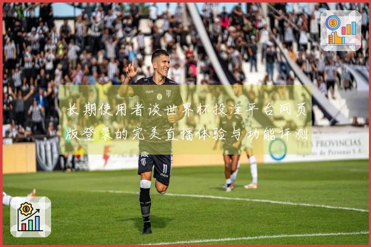 长期使用者谈世界杯投注平台网页版登录的完美直播体验与功能评测