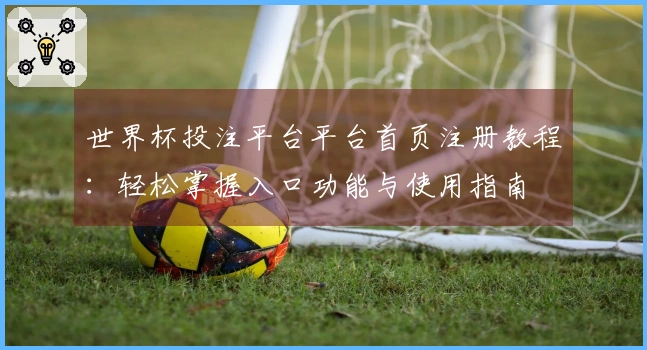 世界杯投注平台平台首页注册教程：轻松掌握入口功能与使用指南