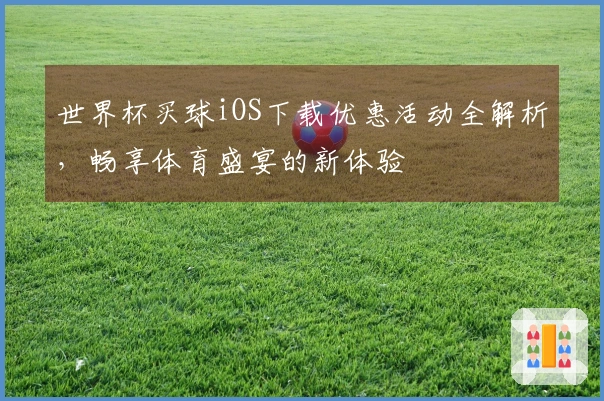 世界杯买球iOS下载优惠活动全解析，畅享体育盛宴的新体验