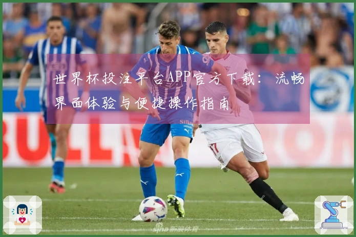 世界杯投注平台APP官方下载：流畅界面体验与便捷操作指南