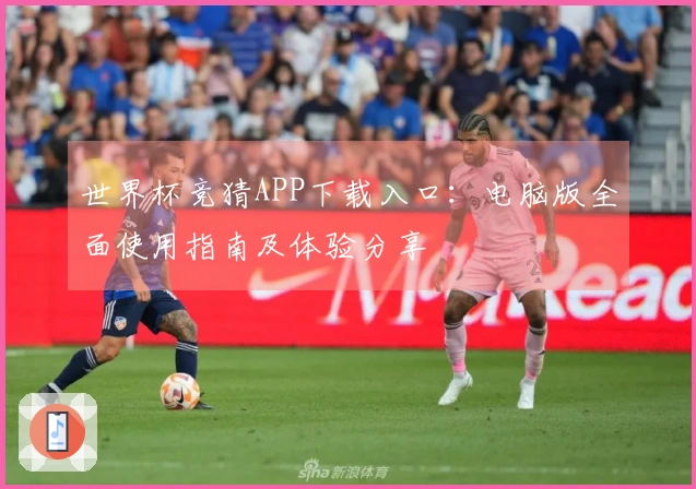 世界杯竞猜APP下载入口：电脑版全面使用指南及体验分享