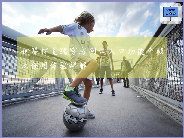 世界杯竞猜官方网站入口功能介绍及使用体验详解