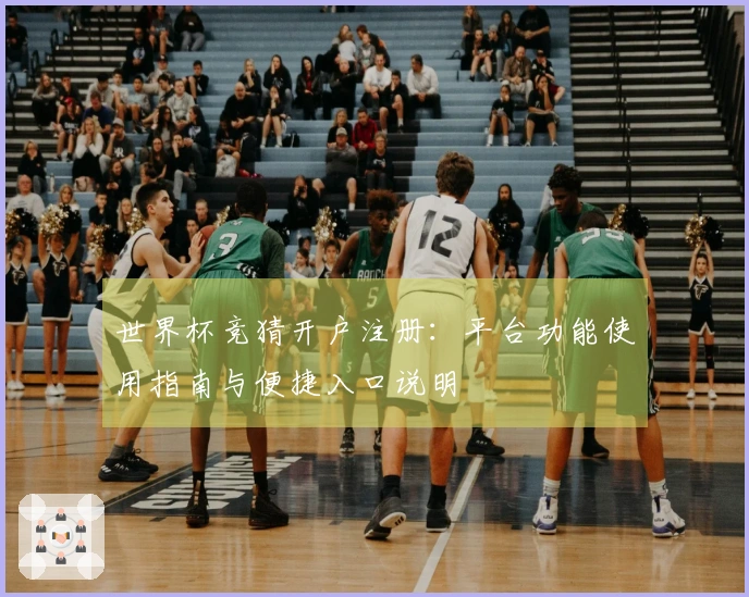世界杯竞猜开户注册：平台功能使用指南与便捷入口说明